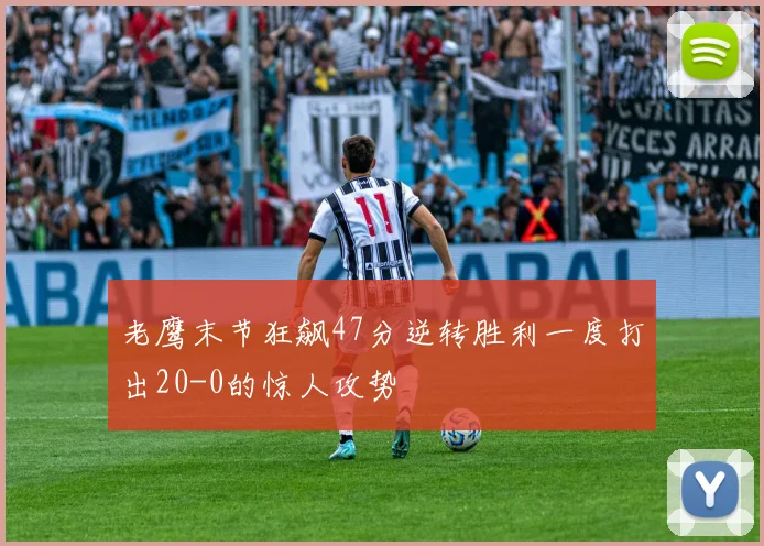老鹰末节狂飙47分逆转胜利一度打出20-0的惊人攻势