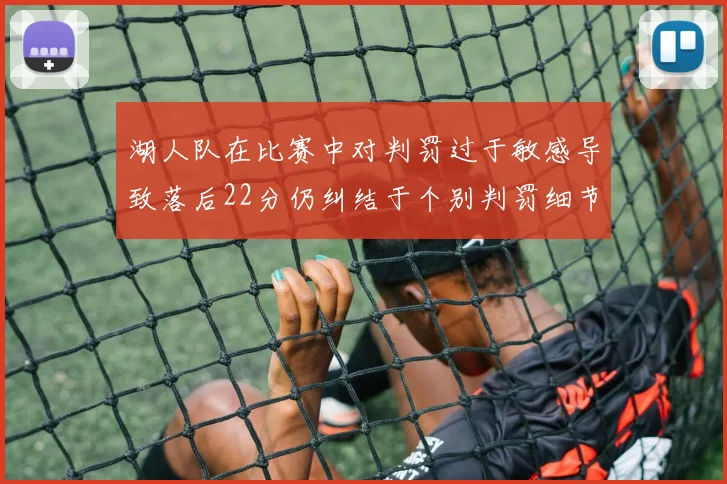湖人队在比赛中对判罚过于敏感导致落后22分仍纠结于个别判罚细节