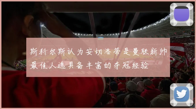斯科尔斯认为安切洛蒂是曼联新帅最佳人选具备丰富的夺冠经验
