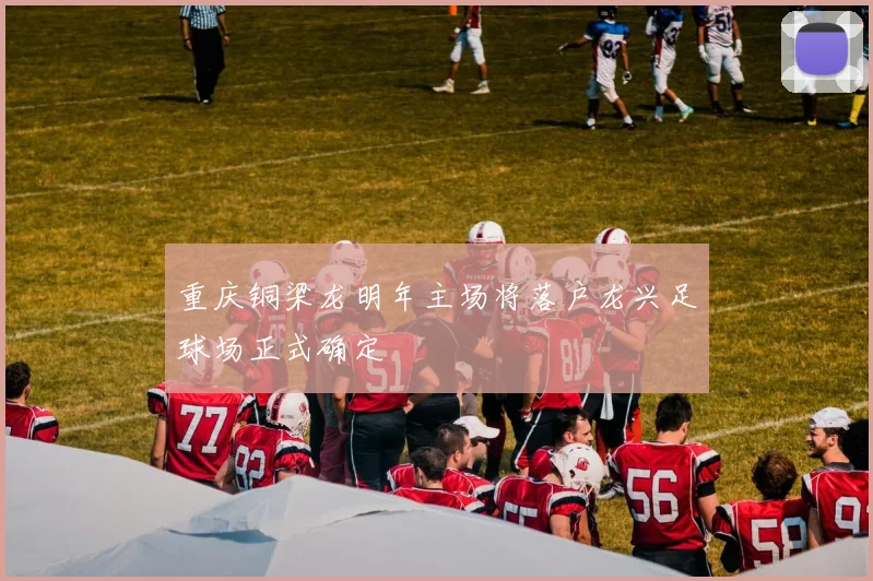重庆铜梁龙明年主场将落户龙兴足球场正式确定