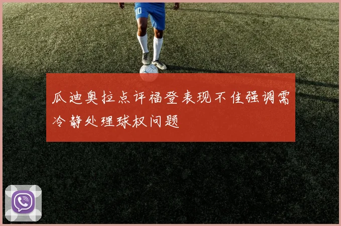 瓜迪奥拉点评福登表现不佳强调需冷静处理球权问题