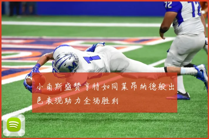 小南斯盛赞亨特如同莱昂纳德般出色表现助力全场胜利