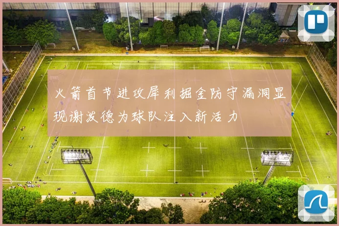 火箭首节进攻犀利掘金防守漏洞显现谢泼德为球队注入新活力
