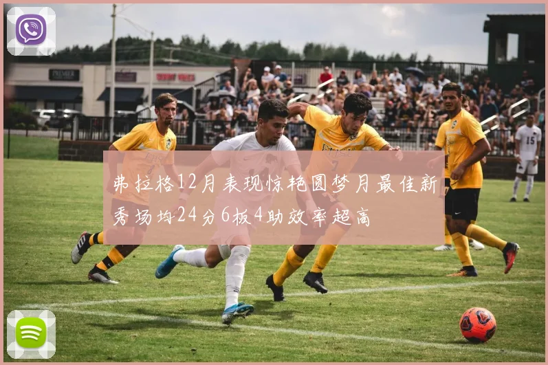 弗拉格12月表现惊艳圆梦月最佳新秀场均24分6板4助效率超高