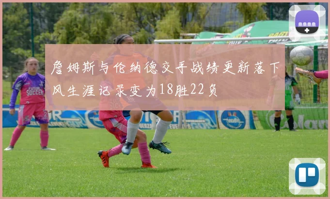詹姆斯与伦纳德交手战绩更新落下风生涯记录变为18胜22负